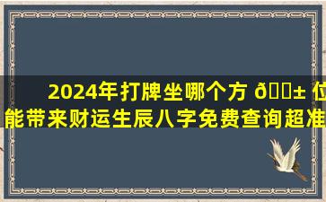 2024年打牌坐哪个方 🐱 位能带来财运生辰八字免费查询超准！